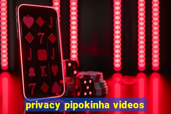 privacy pipokinha videos